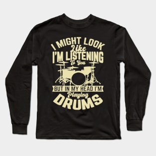 I Might Look Like I'm Listening To You But In My Head I'm Playing Drums Long Sleeve T-Shirt